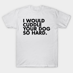 I Would Cuddle Your Dog So Hard T-Shirt